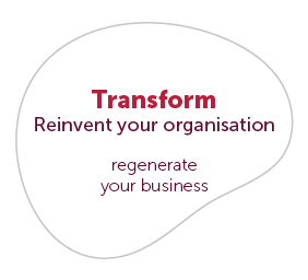 Transform - Reinvent your organisation - regenerate your business